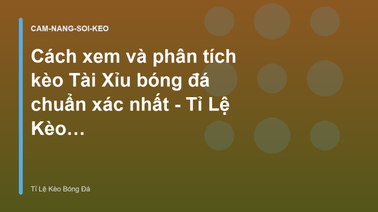 Cách xem và phân tích kèo Tài Xỉu bóng đá chuẩn xác nhất - Tỉ Lệ Kèo Bóng Đá