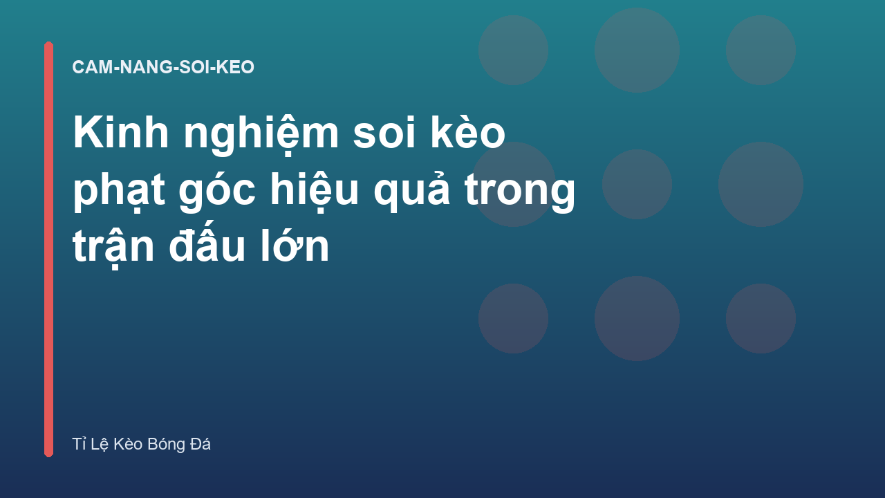 Kinh nghiệm soi kèo phạt góc hiệu quả trong trận đấu lớn