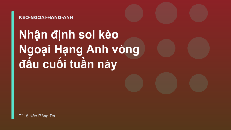Nhận định soi kèo Ngoại Hạng Anh vòng đấu cuối tuần này