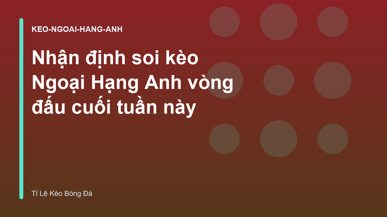 Nhận định soi kèo Ngoại Hạng Anh vòng đấu cuối tuần này